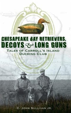 Chesapeake Bay Retrievers, Decoys & Long Guns: Tales of Carroll's Island Ducking Club - Sullivan, C. John