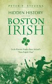 Hidden History of the Boston Irish: Little-Known Stories from Ireland's &quote;Next Parish Over&quote;