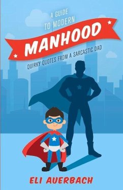 A Guide to Modern Manhood: Quirky Quotes from a Sarcastic Dad Volume 1 - Auerbach, Eli