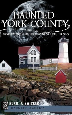 Haunted York County: Mystery and Lore from Maine's Oldest Towns - Zwicker, Roxie J.
