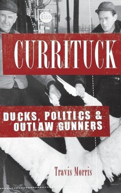 Currituck: Ducks, Politics & Outlaw Gunners - Morris, Travis