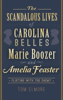 The Scandalous Lives of Carolina Belles Marie Boozer and Amelia Feaster: Flirting with the Enemy - Elmore, Tom