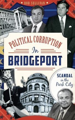 Political Corruption in Bridgeport: Scandal in the Park City - Sullivan, Rob