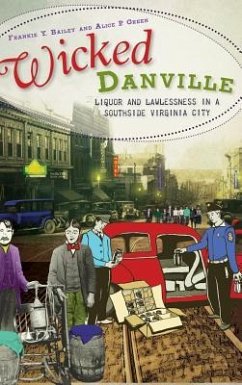 Wicked Danville: Liquor and Lawlessness in a Southside Virginia City - Bailey, Frankie Y.; Green, Alice P.