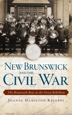 New Brunswick and the Civil War: The Brunswick Boys in the Great Rebellion - Rajoppi, Joanne Hamilton