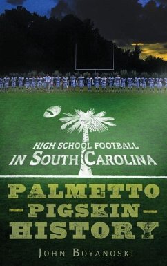 High School Football in South Carolina: Palmetto Pigskin History - Boyanoski, John