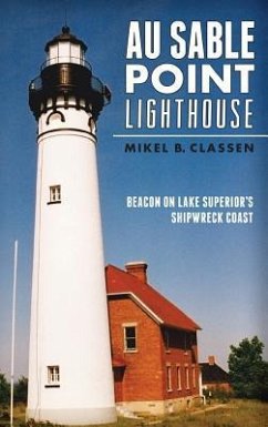 Au Sable Point Lighthouse: Beacon on Lake Superior's Shipwreck Coast - Classen, Mikel B.