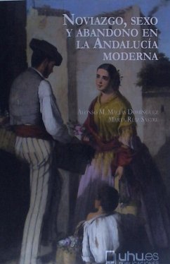 Noviazgo, sexo y abandono en la Andalucía moderna - Ruiz Sastre, Marta; Macías Domínguez, Alonso Manuel