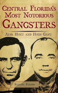 Central Florida's Most Notorious Gangsters: Alva Hunt and Hugh Gant - Parish, Samuel