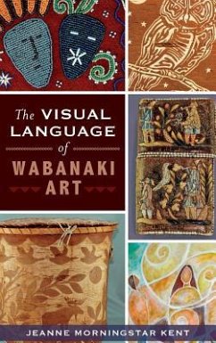 The Visual Language of Wabanaki Art - Kent, Jeanne Morningstar