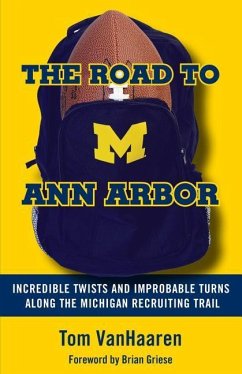 The Road to Ann Arbor: Incredible Twists and Improbable Turns Along the Michigan Recruiting Trail - Vanhaaren, Tom