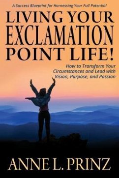 Living Your Exclamation Point Life!: How to Transform Your Circumstances and Lead with Vision, Purpose, and Passion - Prinz, Anne L.