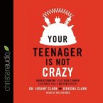 Your Teenager Is Not Crazy: Understanding Your Teen's Brain Can Make You a Better Parent