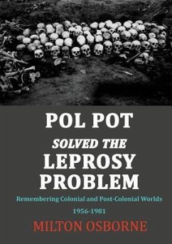 Pol Pot Solved the Leprosy Problem: Remembering Colonial and Post-Colonial Worlds 1956-1981 - Osborne, Milton