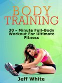 Body Training: 30 - Minute Full-Body Workout For Ultimate Fitness (eBook, ePUB)