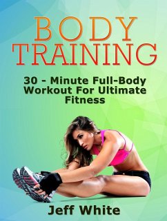 Body Training: 30 - Minute Full-Body Workout For Ultimate Fitness (eBook, ePUB) - White, Jeff