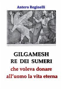 Gilgamesh Re di Sumeri che voleva donare all'uomo la vita eterna (eBook, ePUB) - Reginelli, Antero