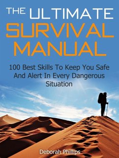 The Ultimate Survival Manual: 100 Best Skills To Keep You Safe And Alert In Every Dangerous Situation (eBook, ePUB) - Phillips, Deborah