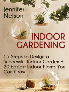 Indoor Gardening:15 Steps to Design a Successful Indoor Garden + 20 Easiest Indoor Plants You Can Grow (eBook, ePUB) - Nelson, Jennifer