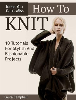 How To Knit: 10 Tutorials For Stylish And Fashionable Projects + Ideas You Can't Miss (eBook, ePUB) - Campbell, Laura