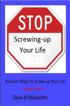 Stop Screwing-up Your Life: A Dozen Ways To Totally Screw-up Your Life...Avoid Them (eBook, ePUB) - Malcolm, Sala-D