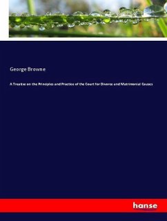 A Treatise on the Principles and Practice of the Court for Divorce and Matrimonial Causes - Browne, George