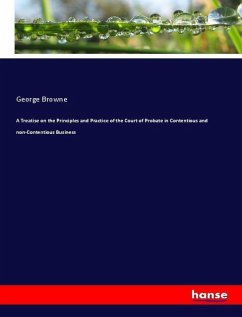 A Treatise on the Principles and Practice of the Court of Probate in Contentious and non-Contentious Business