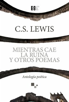 Mientras cae la ruina y otros poemas : antología poética - Lewis, C. S.; Lewis, Clive Staples; Petit Zarzalejos, Álvaro