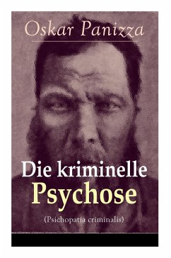 Die kriminelle Psychose (Psichopatia criminalis): Anleitung um die vom Gericht für notwendig erkannten Geisteskrankheiten psychiatrisch zu eruïren und - Panizza, Oskar