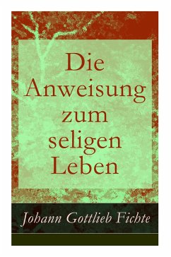 Die Anweisung zum seligen Leben: Die Religionslehre - Fichte, Johann Gottlieb