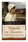 Hypatia von Alexandria: Eine Geschichte aus dem Altertum: Lebensgeschichte der berühmten Mathematikerin, Astronomin und Philosophin (Historisc
