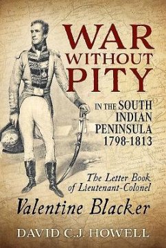 War Without Pity in the South Indian Peninsula 1798-1813: The Letter Book of Lieutenant-Colonel Valentine Blacker. - Howell, David C.J.
