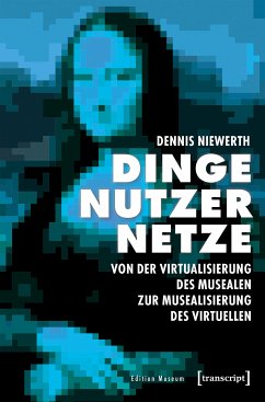 Dinge - Nutzer - Netze: Von der Virtualisierung des Musealen zur Musealisierung des Virtuellen (eBook, PDF) - Niewerth, Dennis