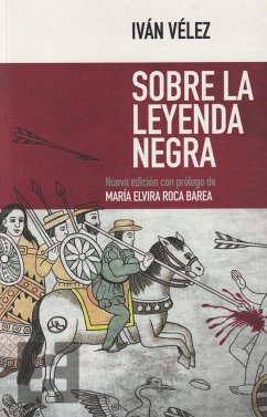 Sobre la leyenda negra - Roca Barea, María Elvira; Vélez, Iván; Insua Rodríguez, Pedro; Vélez Cipriano, Iván