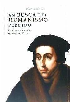 En busca del humanismo perdido : estudios sobre la obra de Juan Luis Vives - Vilarroig Martín, Jaime