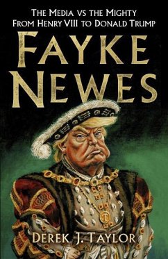 Fayke Newes: The Media Vs the Mighty, from Henry VIII to Donald Trump - Taylor, Derek J.