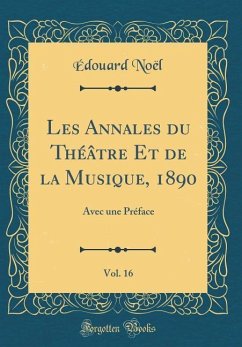 Les Annales Du Théâtre Et de la Musique, 1890, Vol. 16: Avec Une Préface (Classic Reprint) - Noel, Edouard