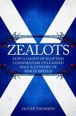 Zealots: How a Group of Scottish Conspirators Unleashed Half a Century of War in Britain