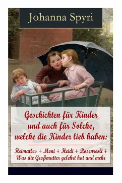 Geschichten für Kinder und auch für Solche, welche die Kinder lieb haben: Heimatlos + Moni + Heidi + Rosenresli + Was die Großmutter gelehrt hat und m - Spyri, Johanna; Muhlmeister, Karl