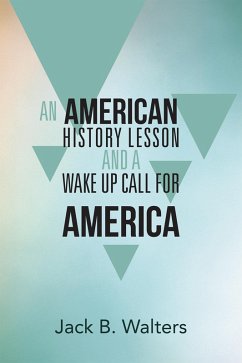 An American History Lesson and a Wake up Call for America (eBook, ePUB) - Walters, Jack B.
