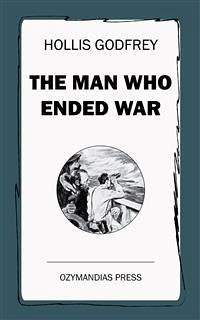 The Man Who Ended War (eBook, ePUB) - Godfrey, Hollis