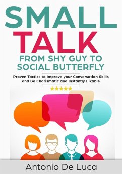 Small Talk: Shy Guy to Social Butterfly - Proven Tactics to Improve Your Conversation Skills and Be Charismatic, and Instantly Likable (Communications skills guide for Introverts) (eBook, ePUB) - Luca, Antonio De