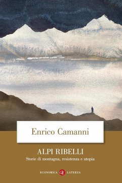 Alpi ribelli. Storie di montagna, resistenza e utopia - Camanni, Enrico Alpi ribelli. Storie di montagna, resistenza e utopia - Camanni, Enrico