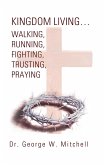 Kingdom Living...Walking, Running, Fighting, Trusting, Praying (eBook, ePUB) Kingdom Living...Walking, Running, Fighting, Trusting, Praying (eBook, ePUB)