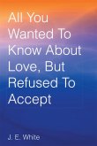 All You Wanted to Know About Love, but Refused to Accept (eBook, ePUB) All You Wanted to Know About Love, but Refused to Accept (eBook, ePUB)