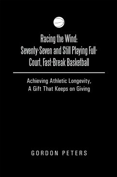 Racing the Wind: Seventy-Seven and Still Playing Full-Court, Fast-Break Basketball (eBook, ePUB) - Peters, Gordon