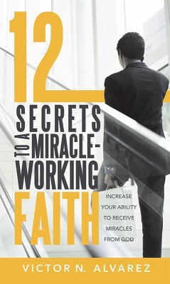 12 Secrets to a Miracle-Working Faith (eBook, ePUB) - Alvarez, Victor N.