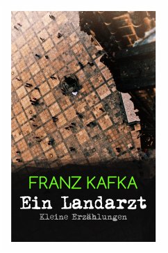 Ein Landarzt - Kleine Erzählungen: Ein Traum, Der neue Advokat, Auf der Galerie, Ein altes Blatt, Vor dem Gesetz, Schakale und Araber, Ein Besuch im B - Kafka, Franz