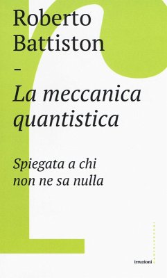 La meccanica quantistica. Spiegata a chi non ne sa nulla - Battiston, Roberto