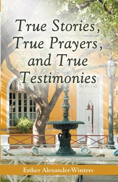 True Stories, True Prayers, and True Testimonies (eBook, ePUB) - Alexander-Winters, Esher
